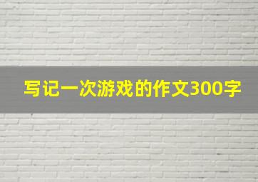 写记一次游戏的作文300字