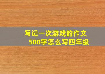 写记一次游戏的作文500字怎么写四年级