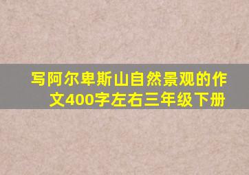 写阿尔卑斯山自然景观的作文400字左右三年级下册