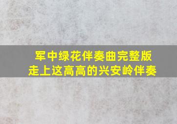 军中绿花伴奏曲完整版走上这高高的兴安岭伴奏