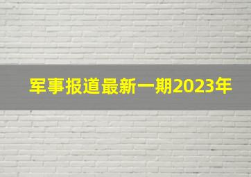 军事报道最新一期2023年