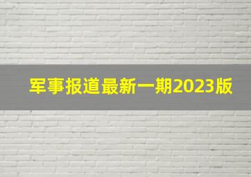 军事报道最新一期2023版