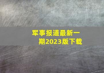 军事报道最新一期2023版下载