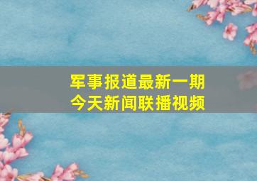 军事报道最新一期今天新闻联播视频