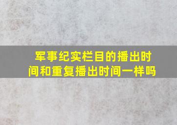 军事纪实栏目的播出时间和重复播出时间一样吗