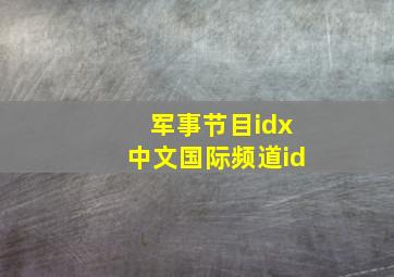 军事节目idx中文国际频道id