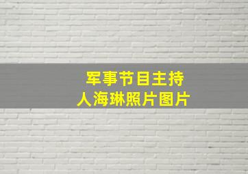 军事节目主持人海琳照片图片