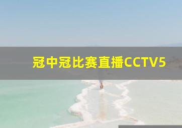 冠中冠比赛直播CCTV5