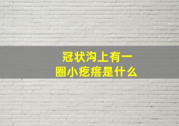 冠状沟上有一圈小疙瘩是什么