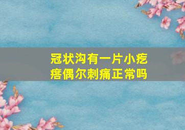 冠状沟有一片小疙瘩偶尔刺痛正常吗