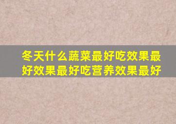 冬天什么蔬菜最好吃效果最好效果最好吃营养效果最好