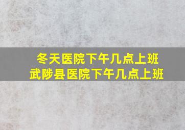 冬天医院下午几点上班武陟县医院下午几点上班