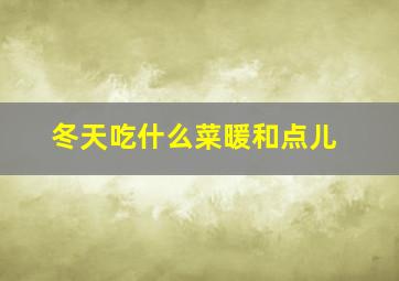 冬天吃什么菜暖和点儿