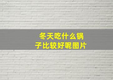 冬天吃什么锅子比较好呢图片