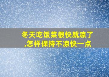 冬天吃饭菜很快就凉了,怎样保持不凉快一点