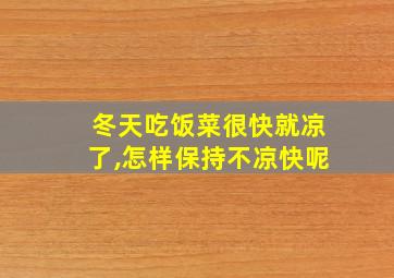 冬天吃饭菜很快就凉了,怎样保持不凉快呢