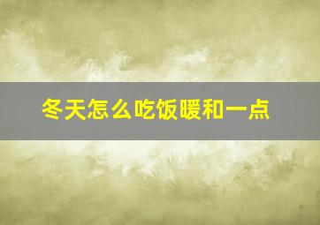 冬天怎么吃饭暖和一点