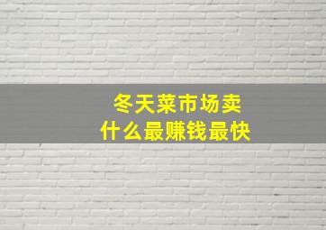 冬天菜市场卖什么最赚钱最快