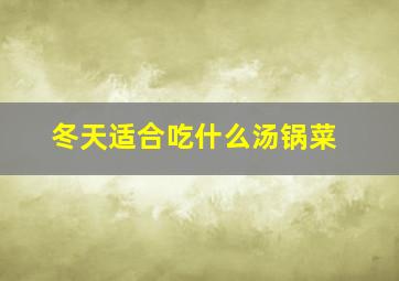 冬天适合吃什么汤锅菜