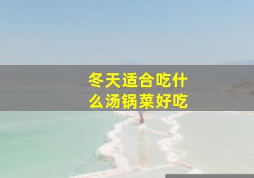 冬天适合吃什么汤锅菜好吃