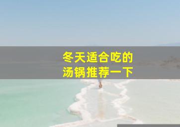 冬天适合吃的汤锅推荐一下