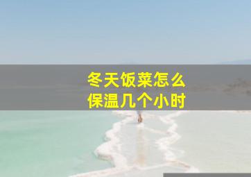 冬天饭菜怎么保温几个小时