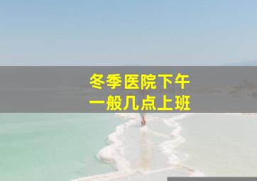 冬季医院下午一般几点上班