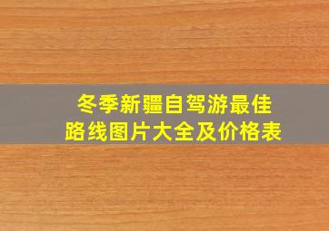 冬季新疆自驾游最佳路线图片大全及价格表