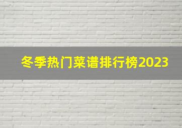 冬季热门菜谱排行榜2023