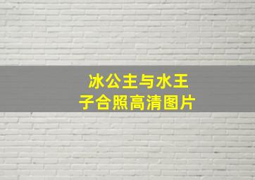 冰公主与水王子合照高清图片