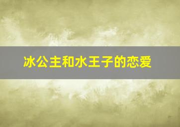 冰公主和水王子的恋爱