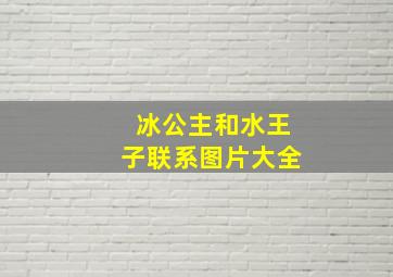 冰公主和水王子联系图片大全