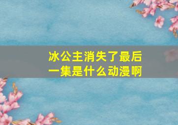 冰公主消失了最后一集是什么动漫啊