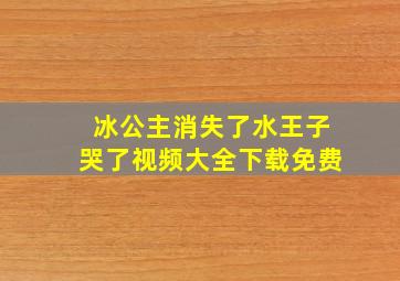 冰公主消失了水王子哭了视频大全下载免费