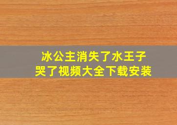 冰公主消失了水王子哭了视频大全下载安装