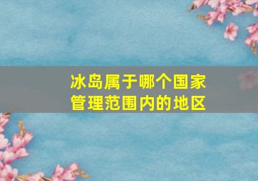 冰岛属于哪个国家管理范围内的地区