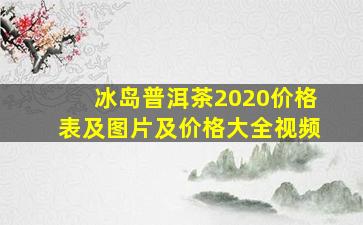 冰岛普洱茶2020价格表及图片及价格大全视频