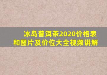 冰岛普洱茶2020价格表和图片及价位大全视频讲解