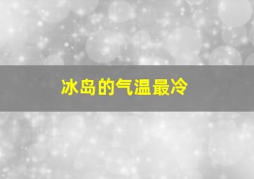 冰岛的气温最冷