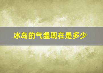 冰岛的气温现在是多少