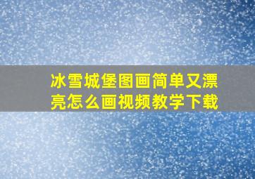 冰雪城堡图画简单又漂亮怎么画视频教学下载