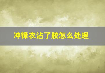 冲锋衣沾了胶怎么处理