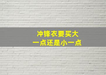 冲锋衣要买大一点还是小一点