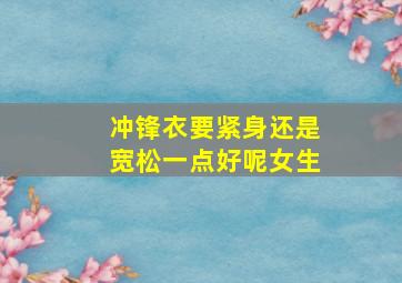 冲锋衣要紧身还是宽松一点好呢女生