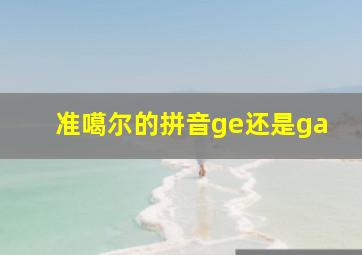 准噶尔的拼音ge还是ga