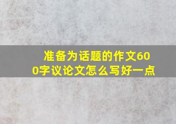 准备为话题的作文600字议论文怎么写好一点