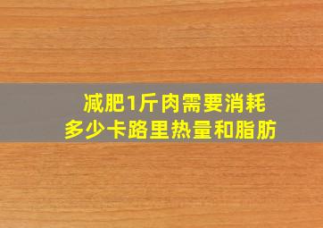 减肥1斤肉需要消耗多少卡路里热量和脂肪