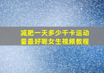 减肥一天多少千卡运动量最好呢女生视频教程