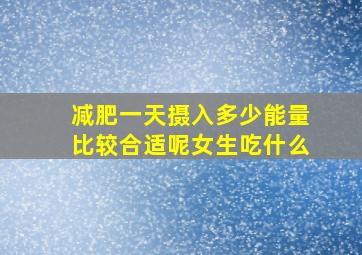 减肥一天摄入多少能量比较合适呢女生吃什么