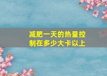 减肥一天的热量控制在多少大卡以上